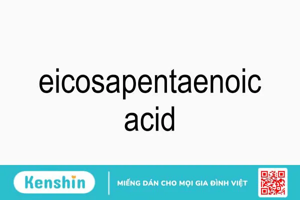 Eicosapentaenoic Acid là gì? Công dụng của Eicosapentaenoic Acid đối với cơ thể