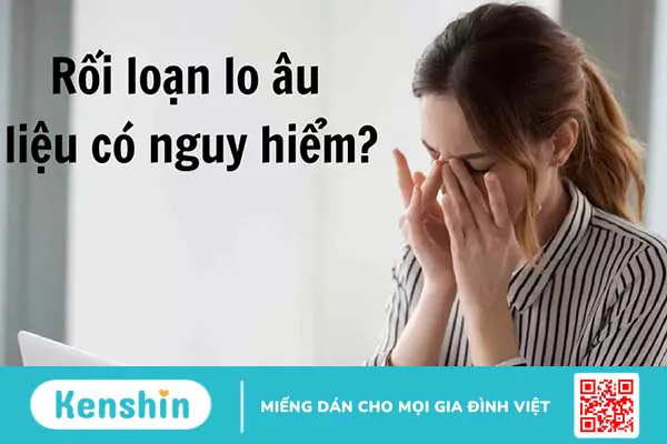 Rối loạn lo âu có nguy hiểm không? Các phương pháp điều trị rối loạn lo âu